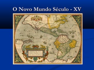 O Novo Mundo Século - XVO Novo Mundo Século - XV
 