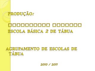 Produção: Biblioteca Escolar  Escola Básica 2 de TábuaAgrupamento de Escolas de Tábua2010 / 2011