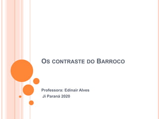 OS CONTRASTE DO BARROCO
Professora: Edinair Alves
Ji Paraná 2020
 