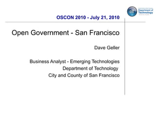 OSCON 2010 - July 21, 2010 Open Government - San Francisco Dave Geller Business Analyst - Emerging Technologies Department of Technology  City and County of San Francisco 