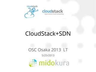 CloudStack+SDN
OSC Osaka 2013 LT
5/25/2013
 