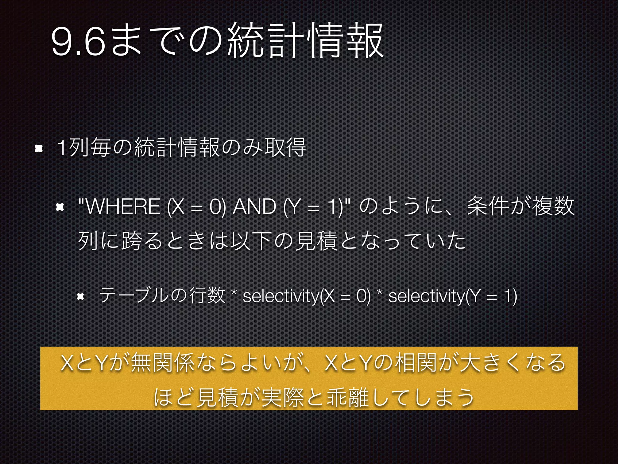 1 "WHERE (X = 0) AND (Y = 1)" * selectivity(X = 0) * selectivity(Y = 1) 9.6 X Y X Y 