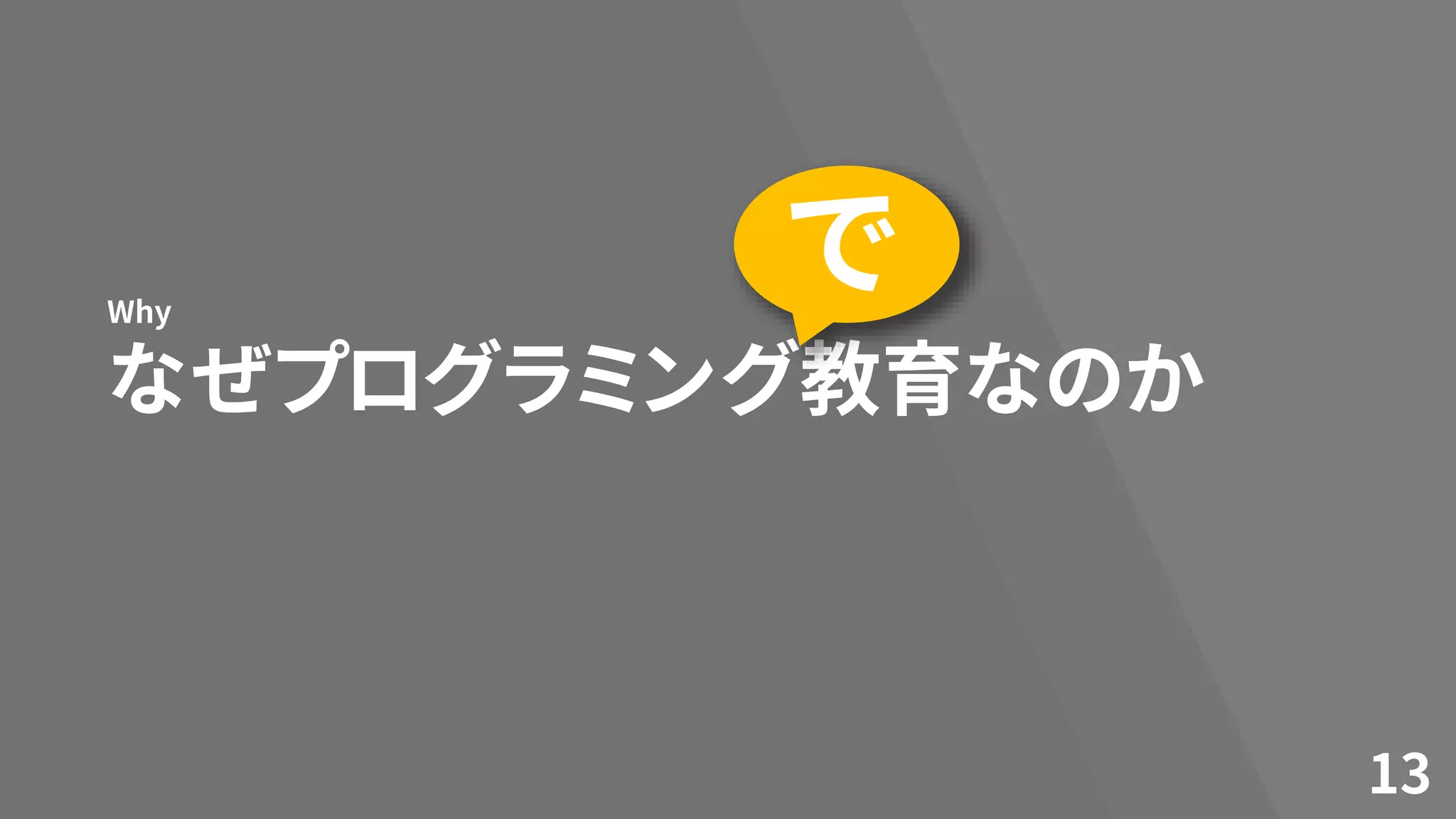 なぜプログラミング教育なのか
Why
13
で
 