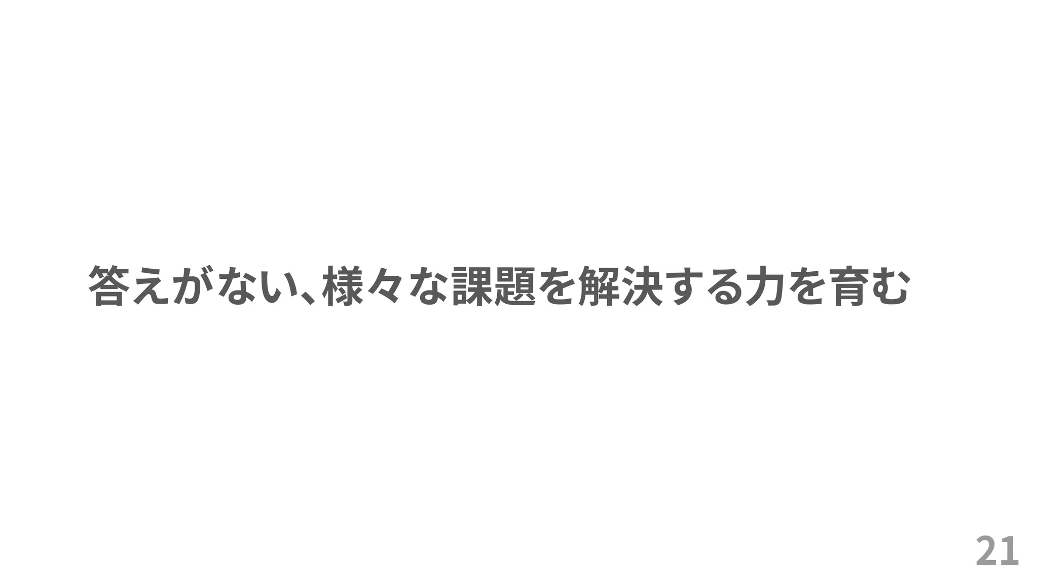 21
答えがない、様々な課題を解決する力を育む
 