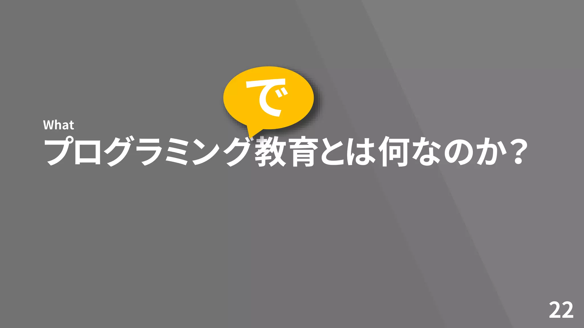 プログラミング教育とは何なのか？
What
22
で
 