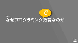 なぜプログラミング教育なのか
Why
13
で
 