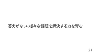 21
答えがない、様々な課題を解決する力を育む
 