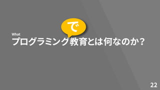 プログラミング教育とは何なのか？
What
22
で
 