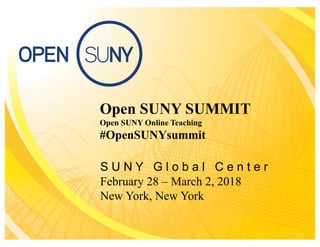 Open SUNY SUMMIT
Open SUNY Online Teaching
#OpenSUNYsummit
S U N Y G l o b a l C e n t e r
February 28 – March 2, 2018
New York, New York
 