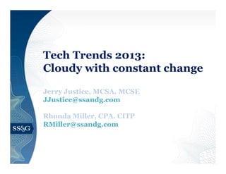 Tech Trends 2013:
Cloudy with constant change
Jerry Justice, MCSA, MCSE
JJustice@ssandg.com
Rhonda Miller, CPA. CITP
RMiller@ssandg.com

 