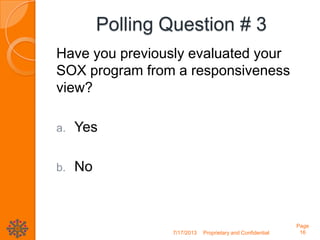 Polling Question # 3
Have you previously evaluated your
SOX program from a responsiveness
view?
a. Yes
b. No
7/17/2013 Proprietary and Confidential
Page
16
 