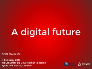 A digital future
Chris Yiu, SCVO
4 February 2015
OSCR Strategic Development Session
Quadrant House, Dundee
 