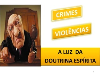 A LUZ  DA  DOUTRINA ESPÍRITA 1 CRIMES VIOLÊNCIAS 