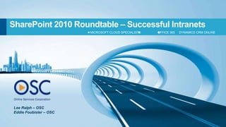 SharePoint 2010 Roundtable – Successful Intranets
                         MICROSOFT CLOUD SPECIALISTS   OFFICE 365   DYNAMICS CRM ONLINE




 Lee Ralph – OSC
 Eddie Foubister – OSC
 