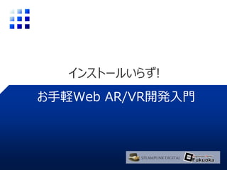 インストールいらず!
お手軽Web AR/VR開発入門
 