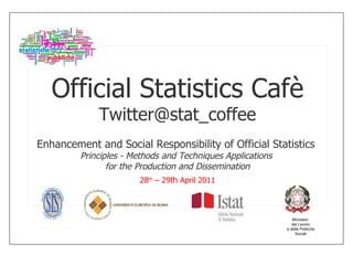 Ministero  del Lavoro e delle Politiche Sociali Official Statistics Cafè [email_address] Enhancement and Social Responsibility of Official Statistics  Principles - Methods and Techniques Applications  for the Production and Dissemination 28 th  – 29 th  April 2011 