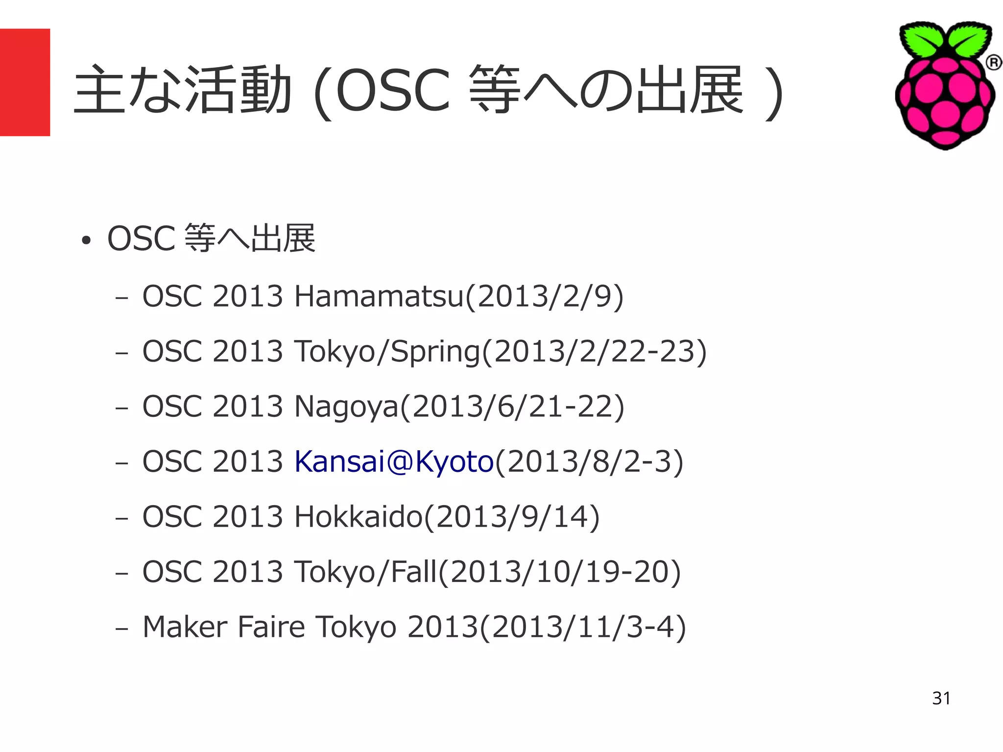主な活動 (OSC 等への出展 )
●

OSC 等へ出展
–

OSC 2013 Hamamatsu(2013/2/9)

–

OSC 2013 Tokyo/Spring(2013/2/22-23)

–

OSC 2013 Nagoya(2013/6/21-22)

–

OSC 2013 Kansai@Kyoto(2013/8/2-3)

–

OSC 2013 Hokkaido(2013/9/14)

–

OSC 2013 Tokyo/Fall(2013/10/19-20)

–

Maker Faire Tokyo 2013(2013/11/3-4)
31

 