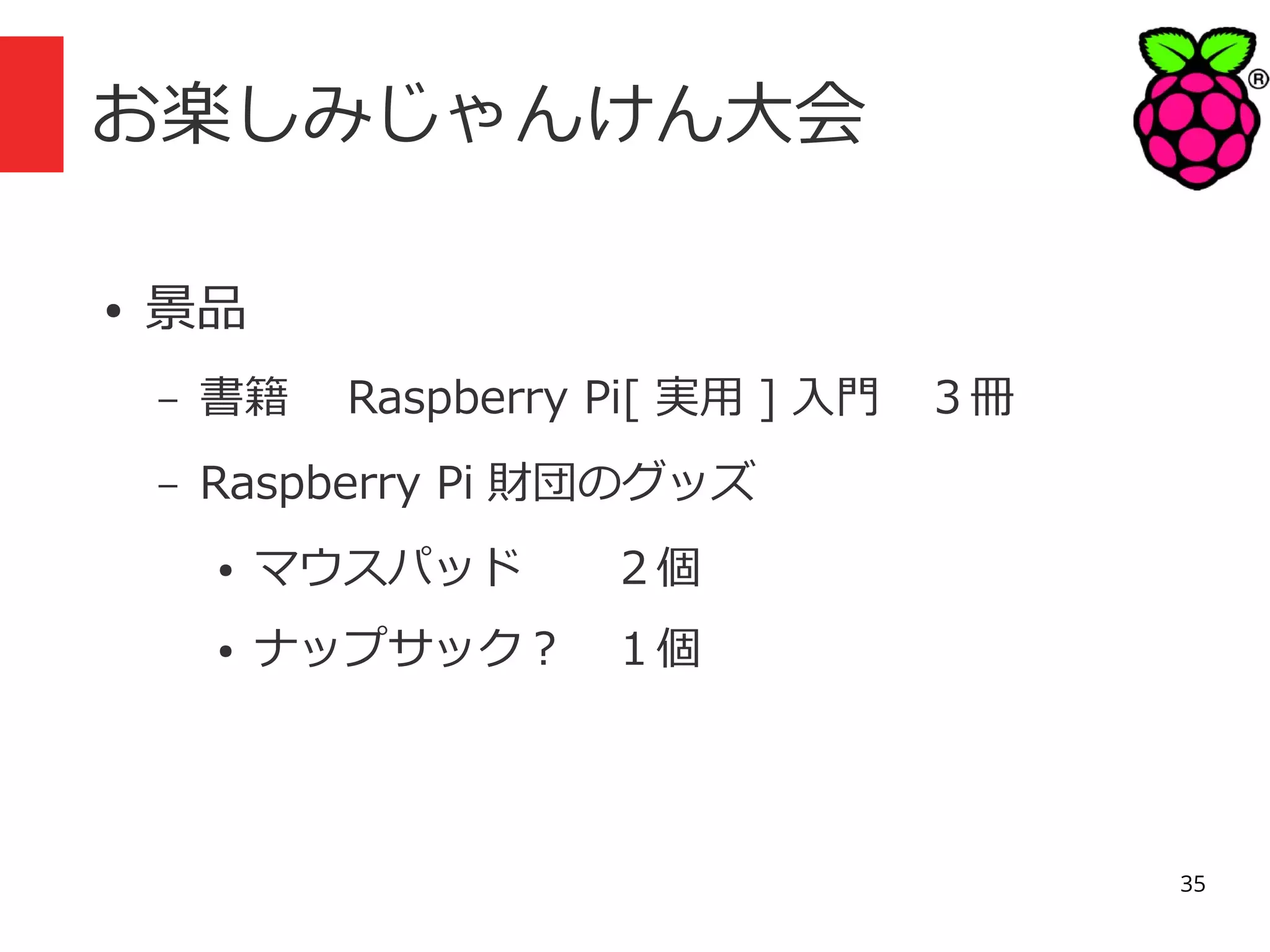 お楽しみじゃんけん大会
●

景品
–

書籍　 Raspberry Pi[ 実用 ] 入門　３冊

–

Raspberry Pi 財団のグッズ
●

マウスパッド　　２個

●

ナップサック？　１個

35

 