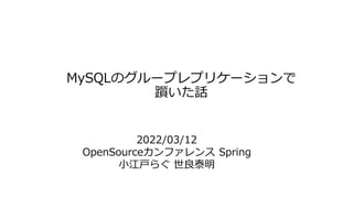 MySQLのグループレプリケーションで
躓いた話
2022/03/12
OpenSourceカンファレンス Spring
小江戸らぐ 世良泰明
 