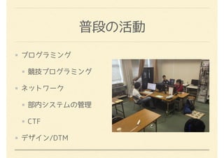 普段の活動
プログラミング
競技プログラミング
ネットワーク
部内システムの管理
CTF
デザイン/DTM
 