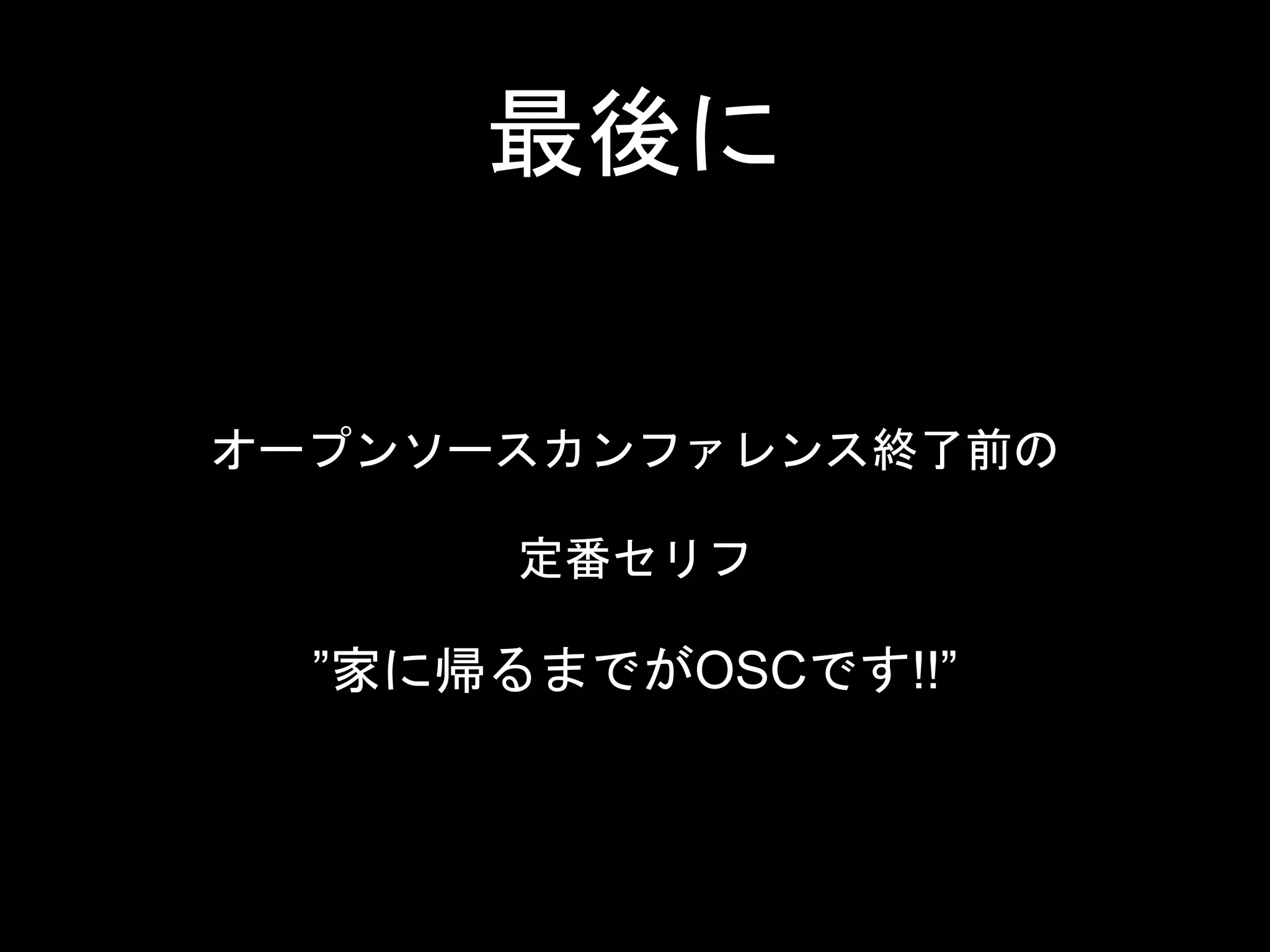 最後に
オープンソースカンファレンス終了前の
定番セリフ
”家に帰るまでがOSCです!!”
 