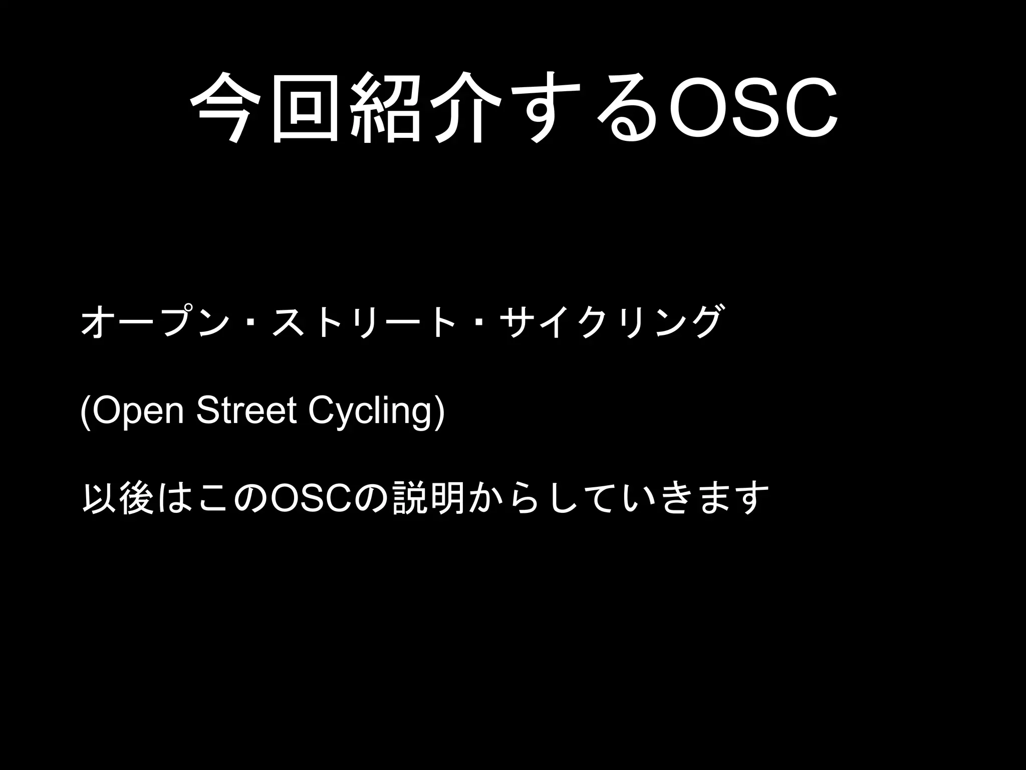 今回紹介するOSC
オープン・ストリート・サイクリング
(Open Street Cycling)
以後はこのOSCの説明からしていきます
 