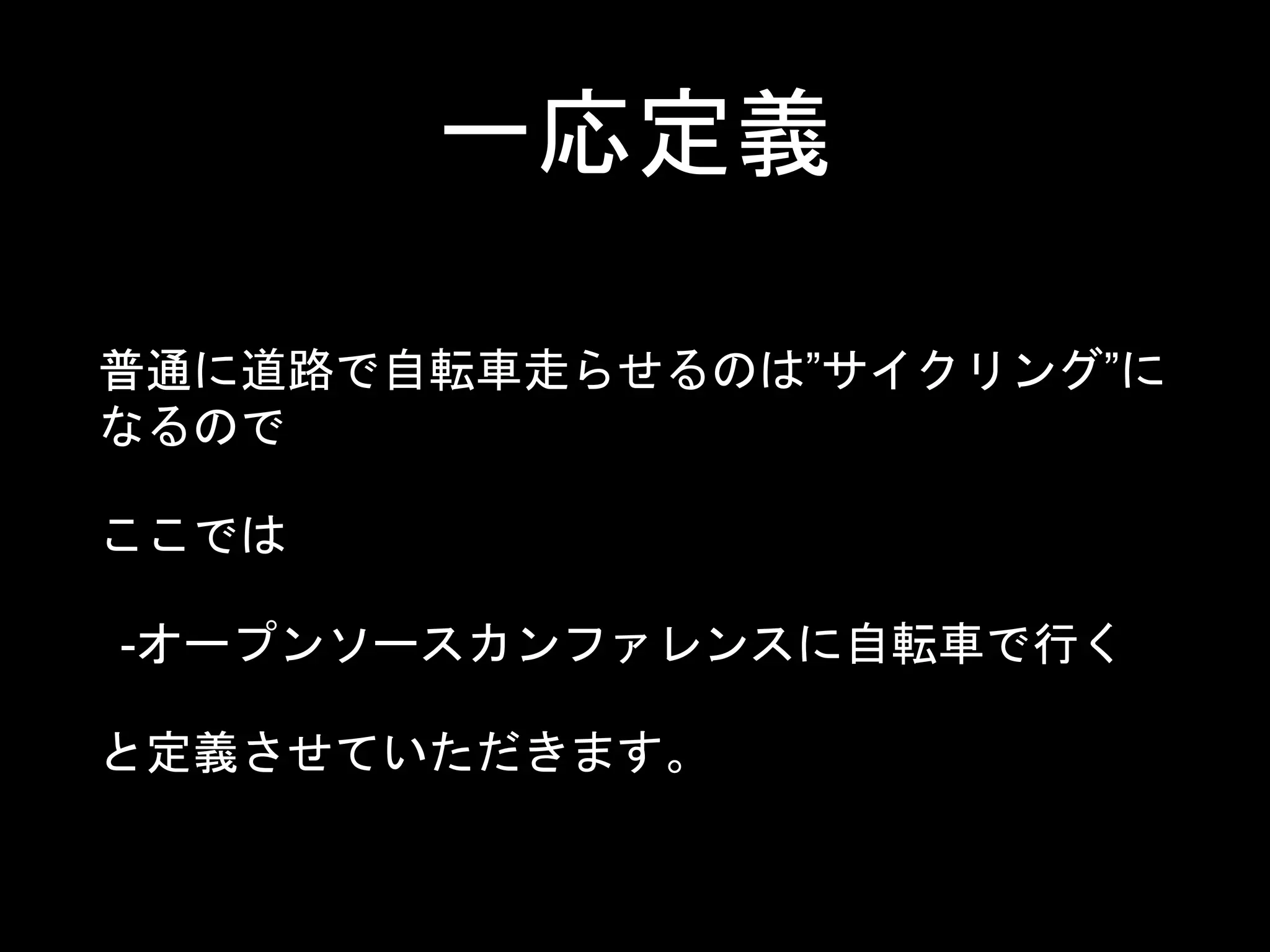 一応定義
普通に道路で自転車走らせるのは”サイクリング”に
なるので
ここでは
-オープンソースカンファレンスに自転車で行く
と定義させていただきます。
 
