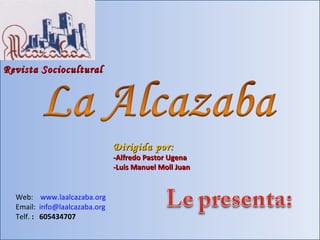 Revista Sociocultural Dirigida por: -Alfredo Pastor Ugena -Luis Manuel Moll Juan Web:  www.laalcazaba.org Email:  [email_address] Telf.  :  605434707 