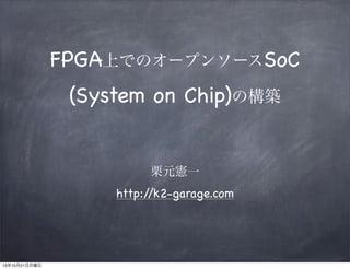 FPGA上でのオープンソースSoC
(System on Chip)の構築
栗元憲一
http:/
/k2-garage.com

13年10月21日月曜日

 