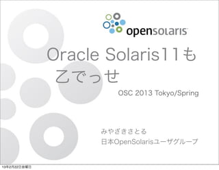 Oracle Solaris11も
               乙でっせ
                       OSC 2013 Tokyo/Spring




                    みやざきさとる
                    日本OpenSolarisユーザグループ


13年2月22日金曜日
 