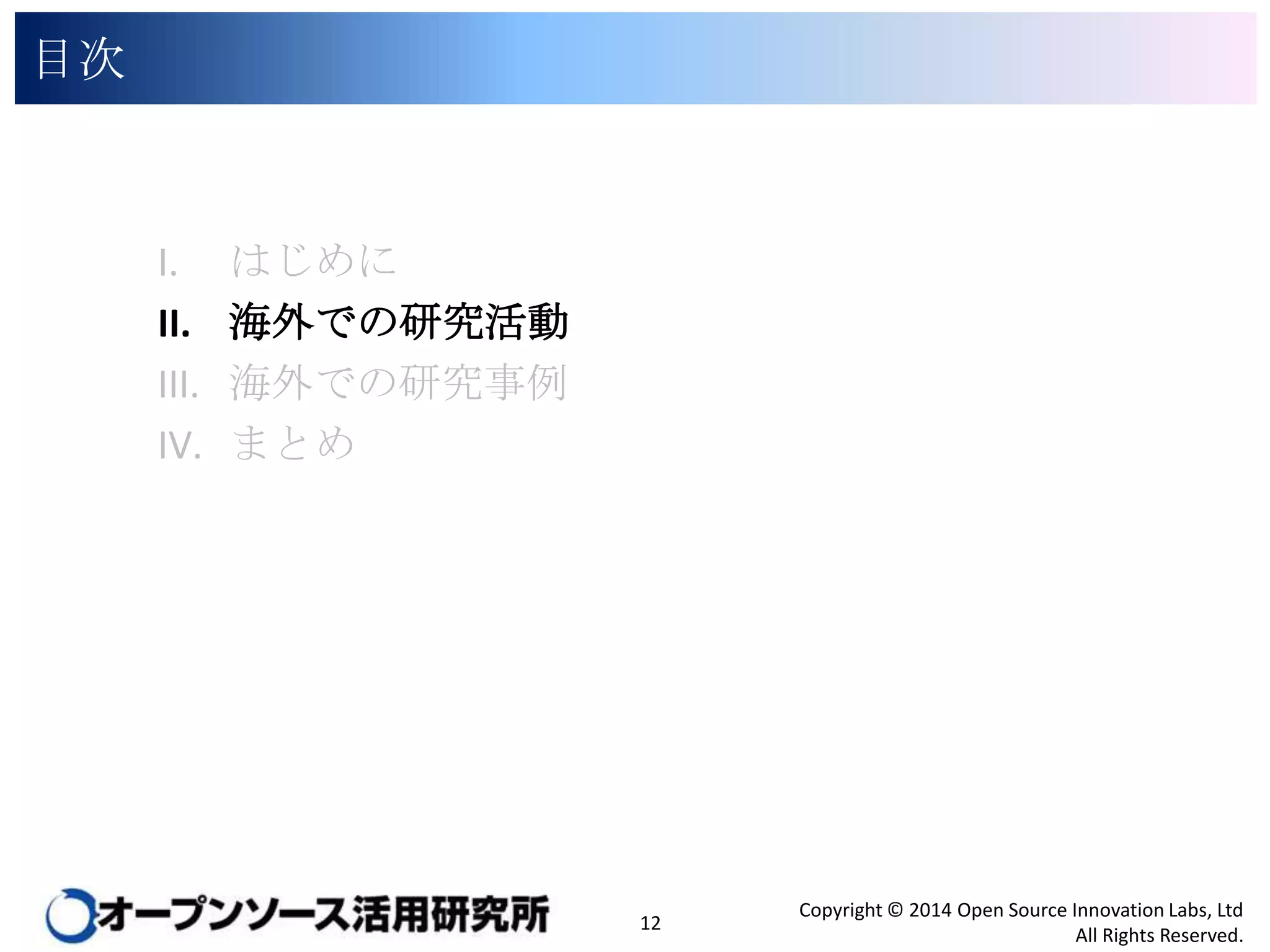 目次

I.
II.
III.
IV.

はじめに
海外での研究活動
海外での研究事例
まとめ

12

Copyright © 2014 Open Source Innovation Labs, Ltd
All Rights Reserved.

 