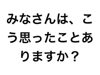 みなさんは、こ
う思ったことあ
りますか？

 