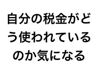自分の税金がど
う使われている
のか気になる

 