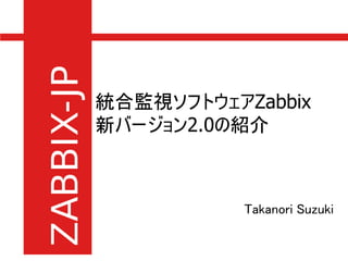 統合監視ソフトウェアZabbix
新バージョン2.0の紹介



           Takanori Suzuki
 