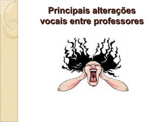 Principais alteraçõesPrincipais alterações
vocais entre professoresvocais entre professores
 