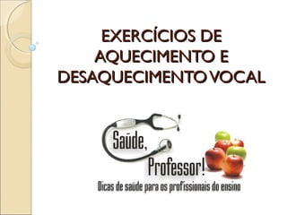 EXERCÍCIOS DEEXERCÍCIOS DE
AQUECIMENTO EAQUECIMENTO E
DESAQUECIMENTOVOCALDESAQUECIMENTOVOCAL
 