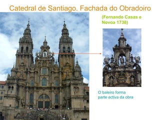 Catedral de Santiago. Fachada do Obradoiro
                            (Fernando Casas e
                            Novoa 1738)




                          O baleiro forma
                          parte activa da obra
 