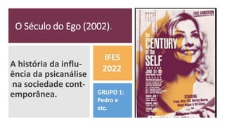 O Século do Ego (2002).
A história da influ-
ência da psicanálise
na sociedade cont-
emporânea.
IFES
2022
GRUPO 1:
Pedro e
etc.
 
