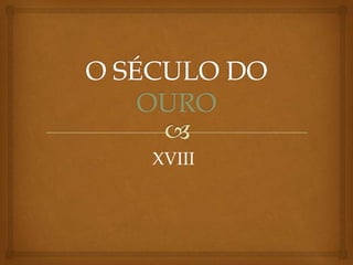 O SÉCULO DO OURO XVIII 