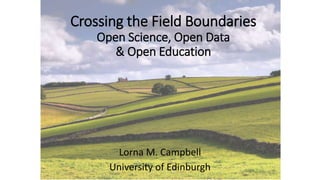 Crossing the Field Boundaries
Open Science, Open Data
& Open Education
Lorna M. Campbell
University of Edinburgh
 