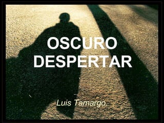 OSCURO DESPERTAR   Luis Tamargo. 