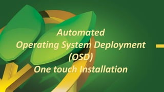 Automated
Operating System Deployment
(OSD)
One touch Installation
 