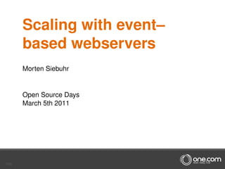 Scaling with event–
       based webservers
       Morten Siebuhr


       Open Source Days
       March 5th 2011




1/66
 