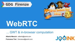 WebRTC
... GWT & in-browser computation
Alberto Mancini - alberto@jooink.com
Francesca Tosi - francesca@jooink.com
 