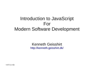 Introduction to JavaScript
                          For
             Modern Software Development


                    Kenneth Geisshirt
                   http://kenneth.geisshirt.dk/




· osd12-js.odp
 