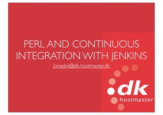 PERL AND CONTINUOUS
INTEGRATION WITH JENKINS
      jonasbn@dk-hostmaster.dk
 