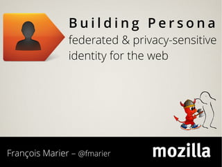 Building Persona
               federated & privacy-sensitive
               identity for the web




François Marier – @fmarier
 