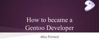How to became a
Gentoo Developer
Alice Ferrazzi
 