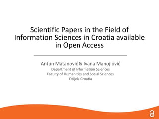 Scientific Papers in the Field of
Information Sciences in Croatia available
in Open Access
_______________________________________________
Antun Matanović & Ivana Manojlović
Department of Information Sciences
Faculty of Humanities and Social Sciences
Osijek, Croatia
 