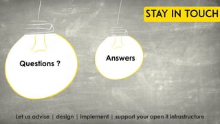 Questions ?
Let us advise | design | implement | support your open it infrastructure
Stay in touch
Answers
 